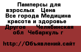 Памперсы для взрослых › Цена ­ 500 - Все города Медицина, красота и здоровье » Другое   . Челябинская обл.,Чебаркуль г.